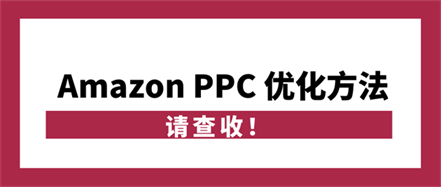 一套清晰的Amazon PPC优化方法，请查收!