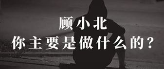 顾小北,你主要是做什么的? 顾小北,你主要是做什么的?
