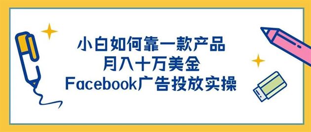 实操 | 新手如何靠一款产品月入十万美金---Facebook广告投放实操 实操 | 新手如何靠一款产品月入十万美金---Facebook广告投放实操
