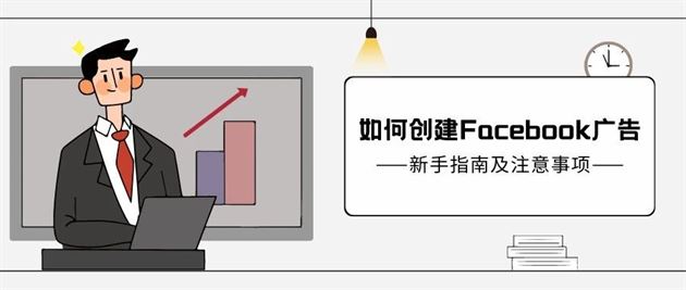 手把手教你如何创建Facebook广告之新手指南及注意事项 手把手教你如何创建Facebook广告之新手指南及注意事项