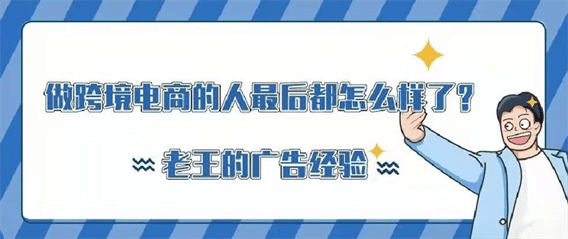 做跨境电商的人最后都怎么样了?| 老王的广告经验 做跨境电商的人最后都怎么样了?| 老王的广告经验